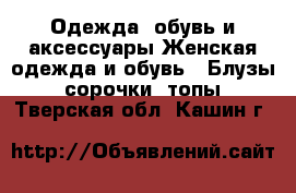 Одежда, обувь и аксессуары Женская одежда и обувь - Блузы, сорочки, топы. Тверская обл.,Кашин г.